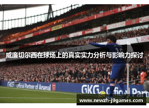 威廉切尔西在球场上的真实实力分析与影响力探讨