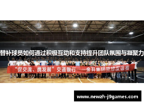 替补球员如何通过积极互动和支持提升团队氛围与凝聚力