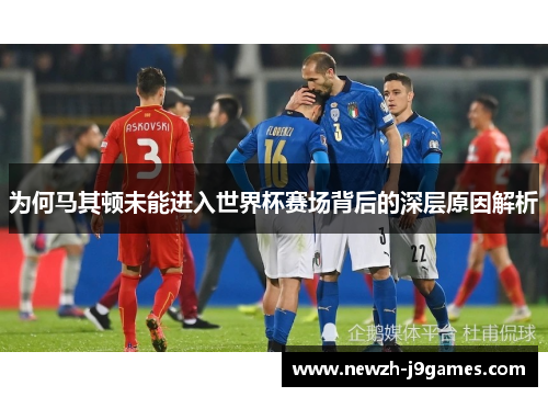 为何马其顿未能进入世界杯赛场背后的深层原因解析 为何马其顿未能进入世界杯赛场背后的深层原因解析