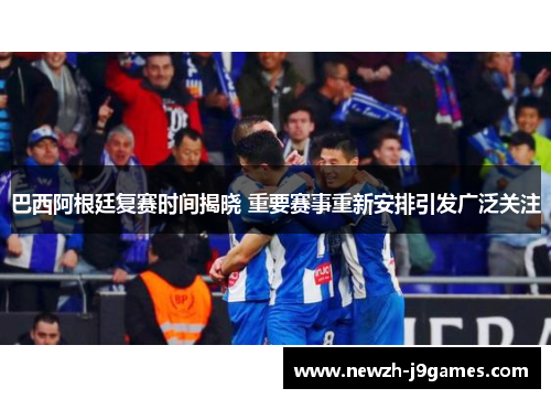 巴西阿根廷复赛时间揭晓 重要赛事重新安排引发广泛关注 巴西阿根廷复赛时间揭晓 重要赛事重新安排引发广泛关注