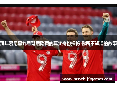 拜仁慕尼黑九号背后隐藏的真实身份揭秘 你所不知道的故事