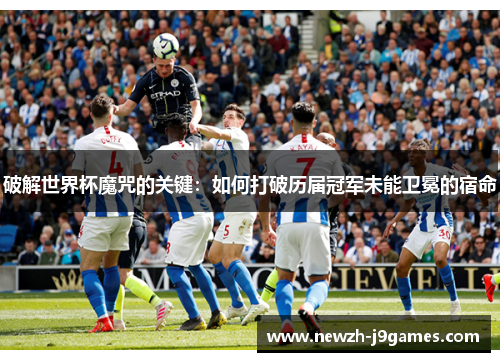 破解世界杯魔咒的关键：如何打破历届冠军未能卫冕的宿命