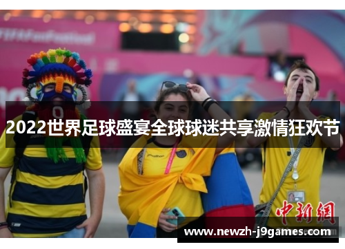 2022世界足球盛宴全球球迷共享激情狂欢节 2022世界足球盛宴全球球迷共享激情狂欢节