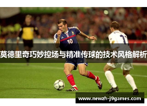 莫德里奇巧妙控场与精准传球的技术风格解析 莫德里奇巧妙控场与精准传球的技术风格解析