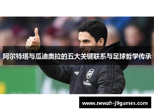 阿尔特塔与瓜迪奥拉的五大关键联系与足球哲学传承