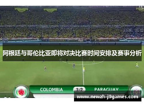 阿根廷与哥伦比亚即将对决比赛时间安排及赛事分析 阿根廷与哥伦比亚即将对决比赛时间安排及赛事分析