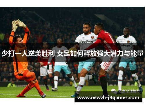 少打一人逆袭胜利 女足如何释放强大潜力与能量
