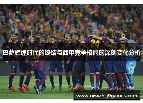 巴萨辉煌时代的终结与西甲竞争格局的深刻变化分析