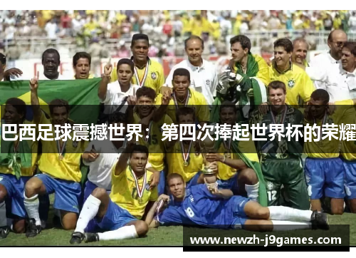 巴西足球震撼世界:第四次捧起世界杯的荣耀 巴西足球震撼世界:第四次捧起世界杯的荣耀