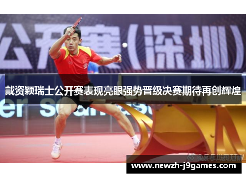 戴资颖瑞士公开赛表现亮眼强势晋级决赛期待再创辉煌 戴资颖瑞士公开赛表现亮眼强势晋级决赛期待再创辉煌