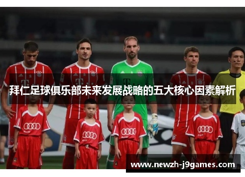 拜仁足球俱乐部未来发展战略的五大核心因素解析