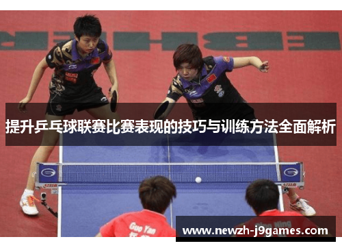 提升乒乓球联赛比赛表现的技巧与训练方法全面解析 提升乒乓球联赛比赛表现的技巧与训练方法全面解析