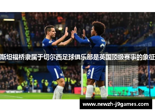 斯坦福桥隶属于切尔西足球俱乐部是英国顶级赛事的象征