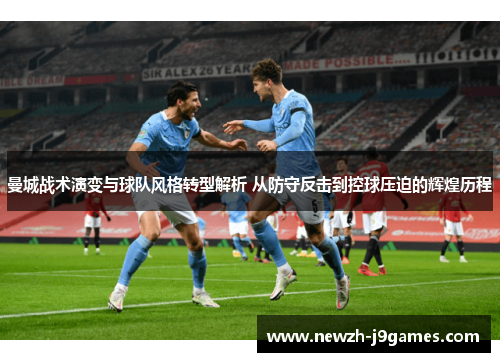曼城战术演变与球队风格转型解析 从防守反击到控球压迫的辉煌历程 曼城战术演变与球队风格转型解析 从防守反击到控球压迫的辉煌历程