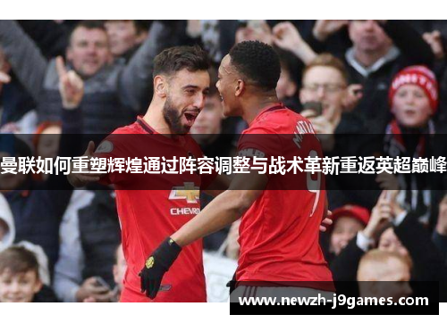 曼联如何重塑辉煌通过阵容调整与战术革新重返英超巅峰