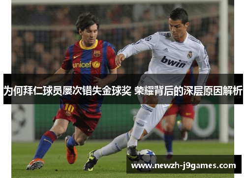 为何拜仁球员屡次错失金球奖 荣耀背后的深层原因解析 为何拜仁球员屡次错失金球奖 荣耀背后的深层原因解析