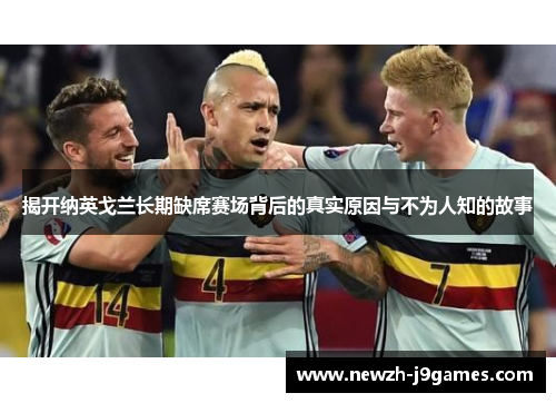 揭开纳英戈兰长期缺席赛场背后的真实原因与不为人知的故事