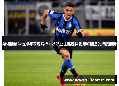 桑切斯球队选择与表现解析:从职业生涯起伏到巅峰回归的深度剖析 桑切斯球队选择与表现解析:从职业生涯起伏到巅峰回归的深度剖析