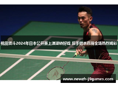桃田贤斗2024年日本公开赛上演逆转好戏 反手劈杀赢得全场热烈喝彩 桃田贤斗2024年日本公开赛上演逆转好戏 反手劈杀赢得全场热烈喝彩