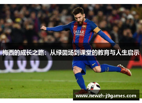 梅西的成长之路:从绿茵场到课堂的教育与人生启示 梅西的成长之路:从绿茵场到课堂的教育与人生启示