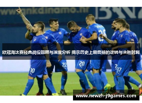 欧冠淘汰赛经典战役回顾与深度分析 揭示历史上最震撼的逆转与决胜时刻 欧冠淘汰赛经典战役回顾与深度分析 揭示历史上最震撼的逆转与决胜时刻