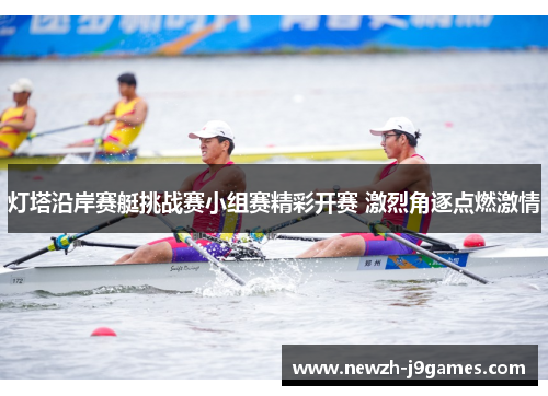 灯塔沿岸赛艇挑战赛小组赛精彩开赛 激烈角逐点燃激情 灯塔沿岸赛艇挑战赛小组赛精彩开赛 激烈角逐点燃激情