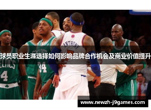 球员职业生涯选择如何影响品牌合作机会及商业价值提升 球员职业生涯选择如何影响品牌合作机会及商业价值提升