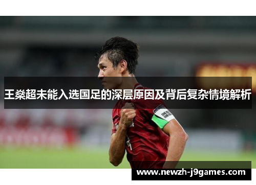 王燊超未能入选国足的深层原因及背后复杂情境解析 王燊超未能入选国足的深层原因及背后复杂情境解析