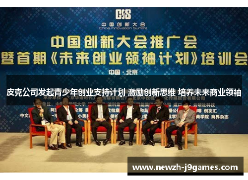 皮克公司发起青少年创业支持计划 激励创新思维 培养未来商业领袖 皮克公司发起青少年创业支持计划 激励创新思维 培养未来商业领袖