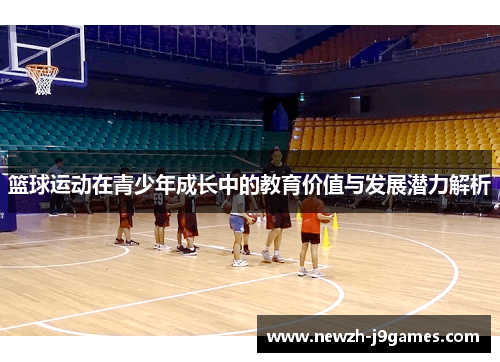 篮球运动在青少年成长中的教育价值与发展潜力解析