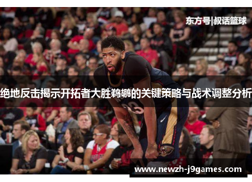 绝地反击揭示开拓者大胜鹈鹕的关键策略与战术调整分析