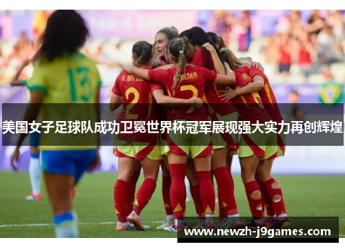美国女子足球队成功卫冕世界杯冠军展现强大实力再创辉煌
