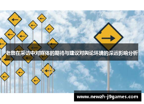 老詹在采访中对媒体的期待与建议对舆论环境的深远影响分析