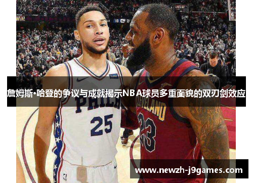 詹姆斯·哈登的争议与成就揭示NBA球员多重面貌的双刃剑效应
