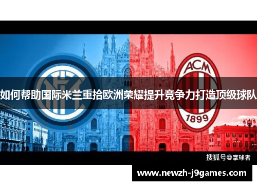如何帮助国际米兰重拾欧洲荣耀提升竞争力打造顶级球队