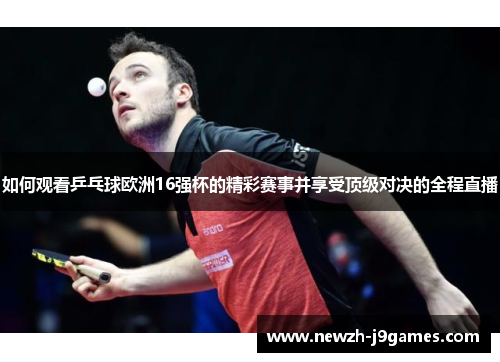 如何观看乒乓球欧洲16强杯的精彩赛事并享受顶级对决的全程直播