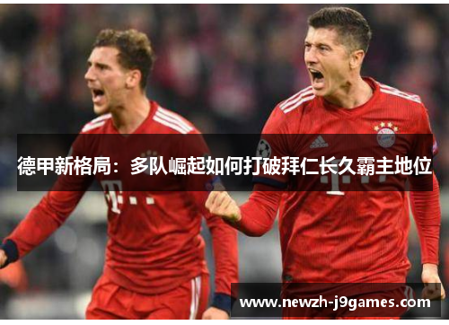 德甲新格局：多队崛起如何打破拜仁长久霸主地位