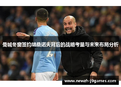 曼城冬窗签约胡桑诺夫背后的战略考量与未来布局分析