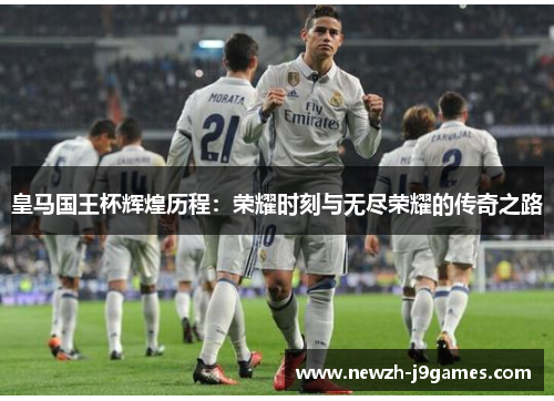 皇马国王杯辉煌历程：荣耀时刻与无尽荣耀的传奇之路