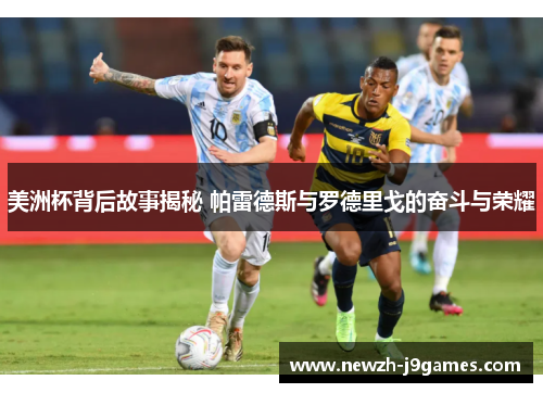 美洲杯背后故事揭秘 帕雷德斯与罗德里戈的奋斗与荣耀 美洲杯背后故事揭秘 帕雷德斯与罗德里戈的奋斗与荣耀
