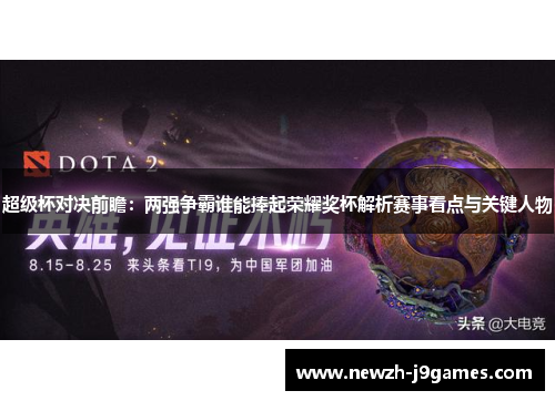 超级杯对决前瞻:两强争霸谁能捧起荣耀奖杯解析赛事看点与关键人物 超级杯对决前瞻:两强争霸谁能捧起荣耀奖杯解析赛事看点与关键人物