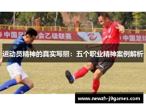 运动员精神的真实写照:五个职业精神案例解析 运动员精神的真实写照:五个职业精神案例解析